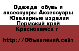 Одежда, обувь и аксессуары Аксессуары - Ювелирные изделия. Пермский край,Краснокамск г.